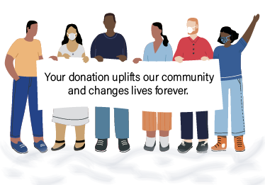 Your donation uplifts our community and changes lives forever.